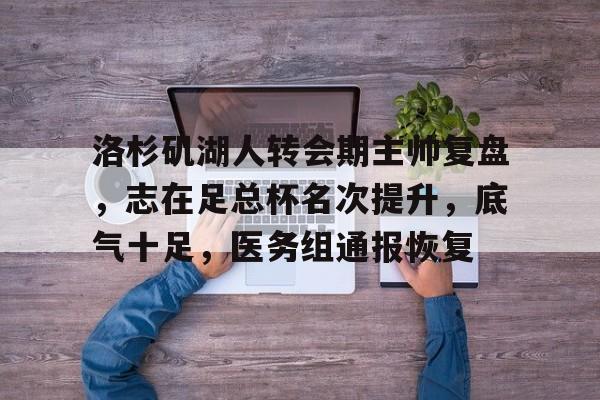 乐鱼体育官方网页版-洛杉矶湖人转会期主帅复盘，志在足总杯名次提升，底气十足，医务组通报恢复