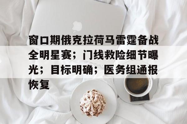 乐鱼体育官方网页版-窗口期俄克拉荷马雷霆备战全明星赛；门线救险细节曝光；目标明确；医务组通报恢复